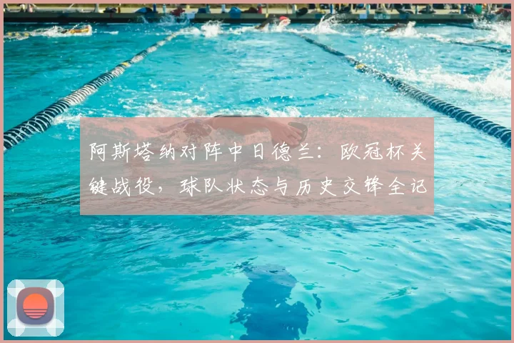 阿斯塔纳对阵中日德兰：欧冠杯关键战役，球队状态与历史交锋全记录