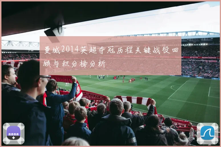曼城2014英超夺冠历程关键战役回顾与积分榜分析