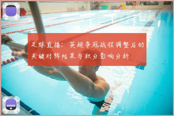 足球直播：英超争冠战程调整后的关键对阵结果与积分影响分析