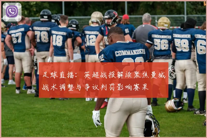 足球直播：英超战报解读聚焦曼城战术调整与争议判罚影响赛果