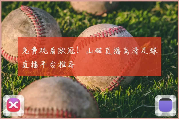 免费观看欧冠！山猫直播高清足球直播平台推荐