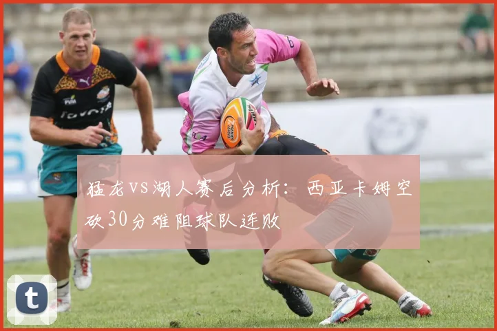 猛龙vs湖人赛后分析：西亚卡姆空砍30分难阻球队连败